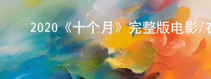 陈兰菊的动漫综艺大全,2020《十个月》完整版电影/在线观看/百度云-美剧天堂